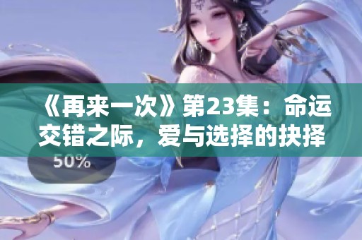 《再来一次》第23集：命运交错之际，爱与选择的抉择