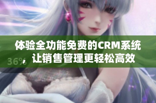 体验全功能免费的CRM系统，让销售管理更轻松高效