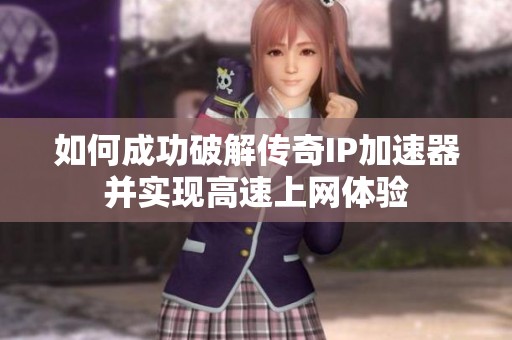如何成功破解传奇IP加速器并实现高速上网体验
