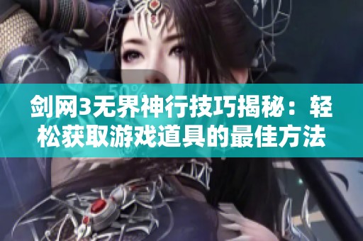 剑网3无界神行技巧揭秘：轻松获取游戏道具的最佳方法