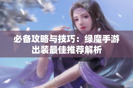 必备攻略与技巧：绿魔手游出装最佳推荐解析