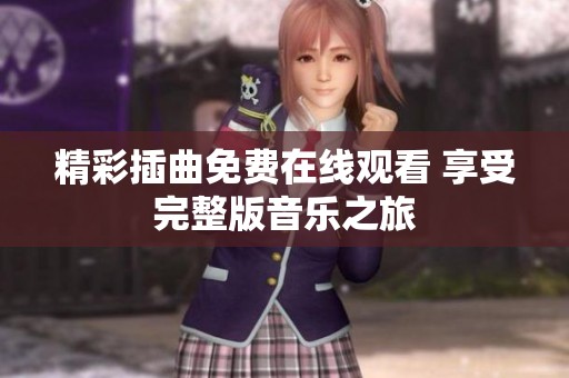 精彩插曲免费在线观看 享受完整版音乐之旅