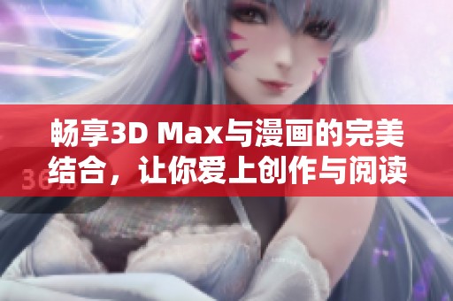 畅享3D Max与漫画的完美结合，让你爱上创作与阅读