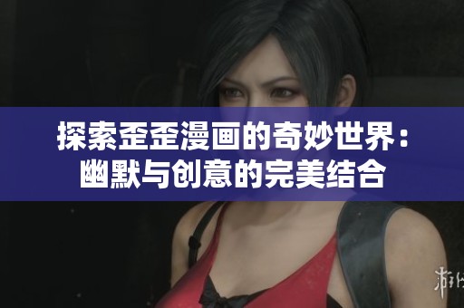 探索歪歪漫画的奇妙世界：幽默与创意的完美结合