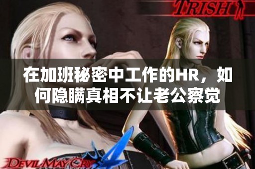 在加班秘密中工作的HR，如何隐瞒真相不让老公察觉