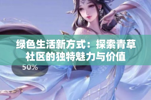 绿色生活新方式：探索青草社区的独特魅力与价值
