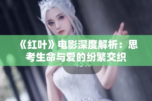 《红叶》电影深度解析：思考生命与爱的纷繁交织