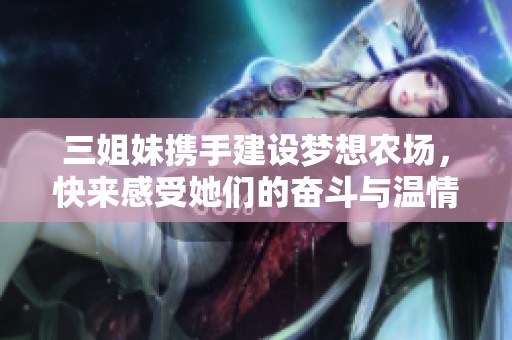 三姐妹携手建设梦想农场，快来感受她们的奋斗与温情