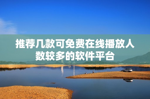 推荐几款可免费在线播放人数较多的软件平台