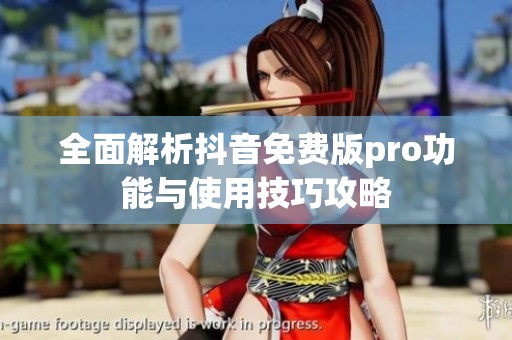 全面解析抖音免费版pro功能与使用技巧攻略