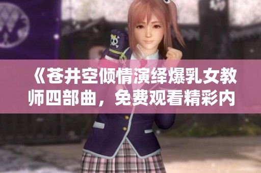 《苍井空倾情演绎爆乳女教师四部曲，免费观看精彩内容》