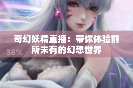 奇幻妖精直播：带你体验前所未有的幻想世界