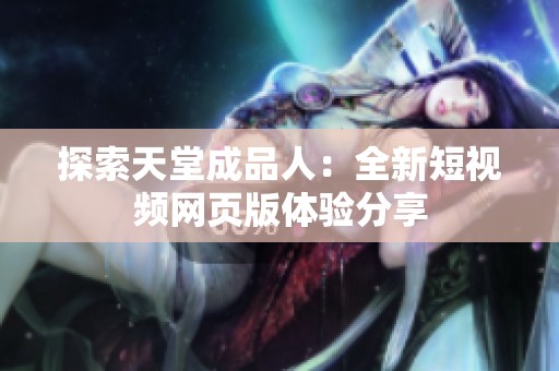 探索天堂成品人：全新短视频网页版体验分享