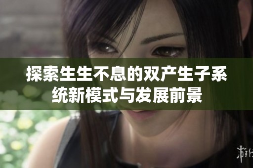 探索生生不息的双产生子系统新模式与发展前景