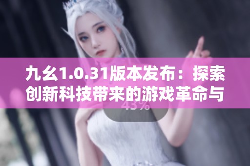 九幺1.0.31版本发布：探索创新科技带来的游戏革命与变化