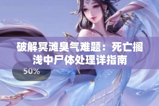 破解冥滩臭气难题：死亡搁浅中尸体处理详指南