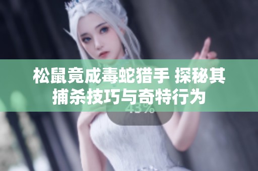 松鼠竟成毒蛇猎手 探秘其捕杀技巧与奇特行为