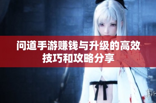 问道手游赚钱与升级的高效技巧和攻略分享