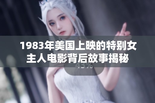 1983年美国上映的特别女主人电影背后故事揭秘