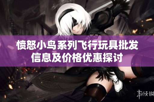 愤怒小鸟系列飞行玩具批发信息及价格优惠探讨