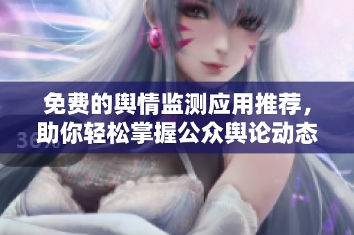免费的舆情监测应用推荐，助你轻松掌握公众舆论动态