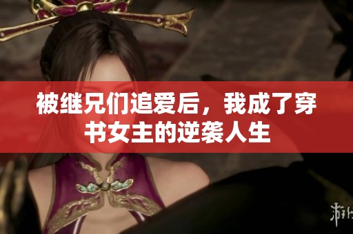 被继兄们追爱后，我成了穿书女主的逆袭人生