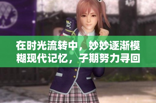 在时光流转中，妙妙逐渐模糊现代记忆，子期努力寻回她的存在