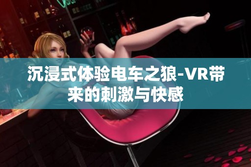 沉浸式体验电车之狼-VR带来的刺激与快感