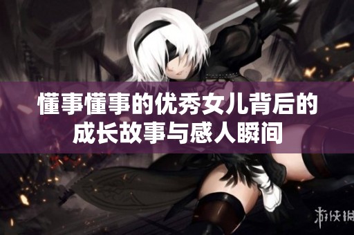 懂事懂事的优秀女儿背后的成长故事与感人瞬间
