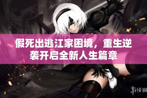 假死出逃江家困境，重生逆袭开启全新人生篇章