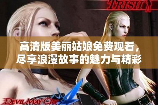 高清版美丽姑娘免费观看，尽享浪漫故事的魅力与精彩