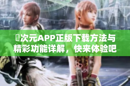 囧次元APP正版下载方法与精彩功能详解，快来体验吧