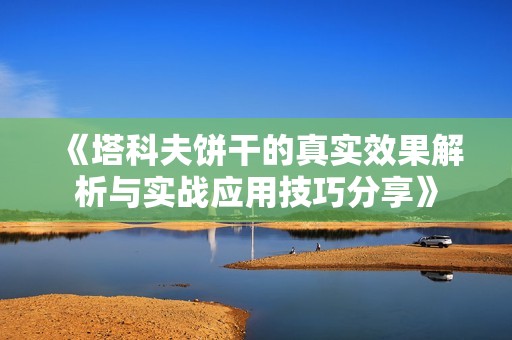 《塔科夫饼干的真实效果解析与实战应用技巧分享》