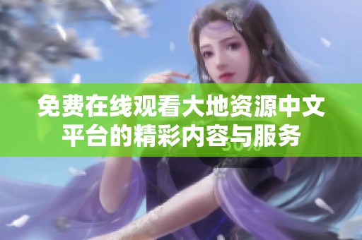 免费在线观看大地资源中文平台的精彩内容与服务