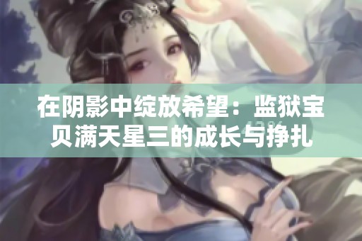 在阴影中绽放希望：监狱宝贝满天星三的成长与挣扎