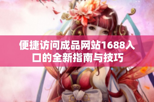 便捷访问成品网站1688入口的全新指南与技巧