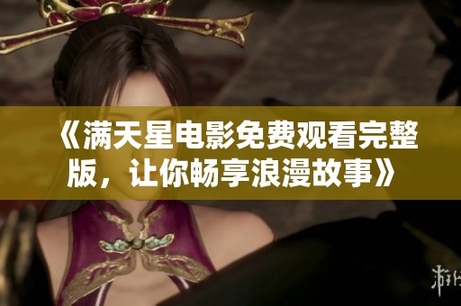 《满天星电影免费观看完整版，让你畅享浪漫故事》