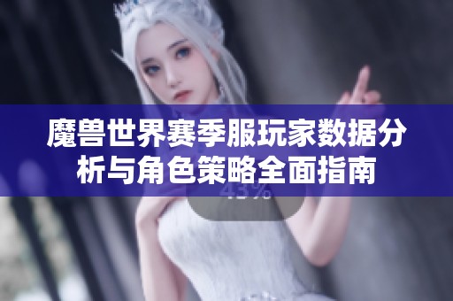 魔兽世界赛季服玩家数据分析与角色策略全面指南