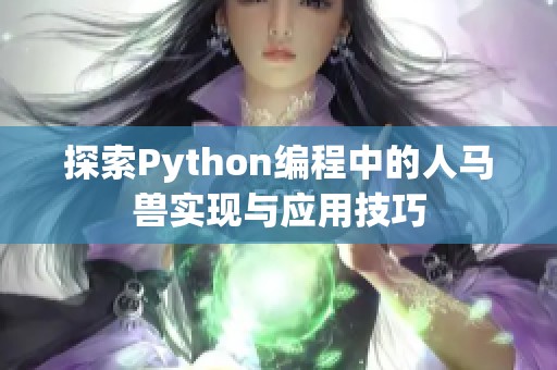 探索Python编程中的人马兽实现与应用技巧