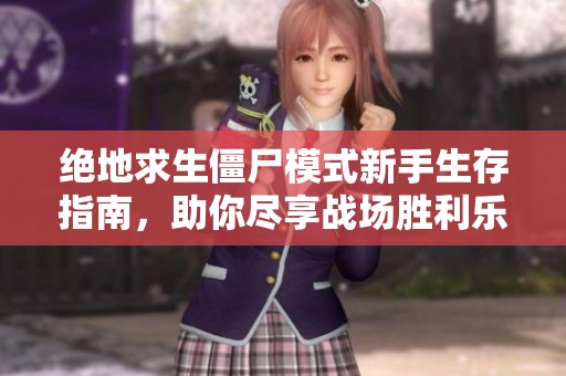 绝地求生僵尸模式新手生存指南，助你尽享战场胜利乐趣