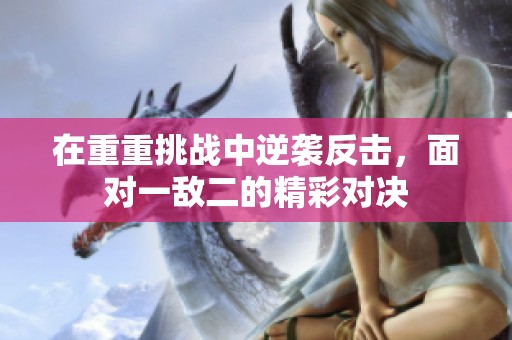 在重重挑战中逆袭反击，面对一敌二的精彩对决