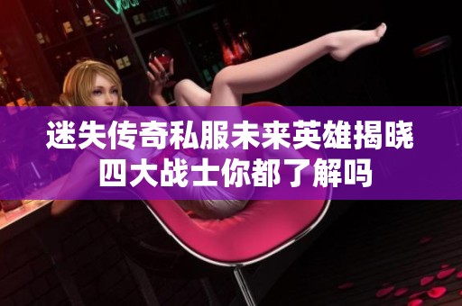 迷失传奇私服未来英雄揭晓 四大战士你都了解吗