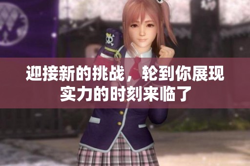 迎接新的挑战，轮到你展现实力的时刻来临了