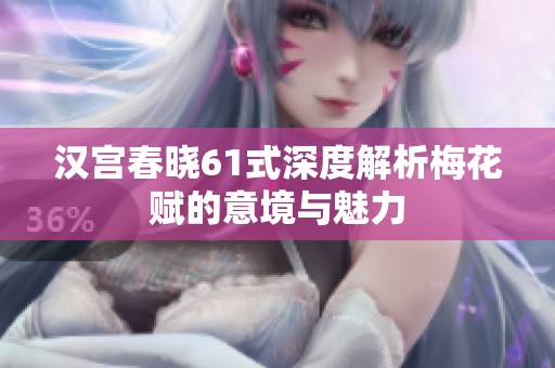汉宫春晓61式深度解析梅花赋的意境与魅力