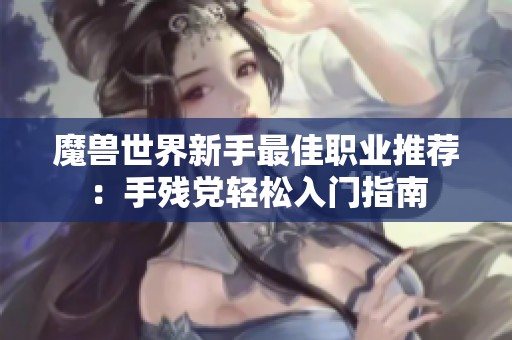 魔兽世界新手最佳职业推荐：手残党轻松入门指南