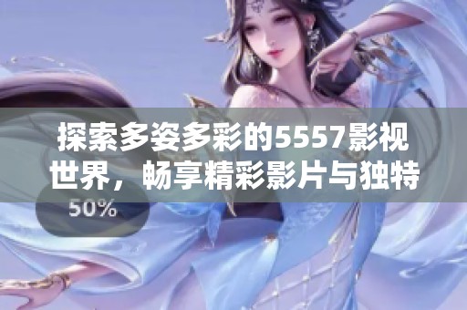 探索多姿多彩的5557影视世界，畅享精彩影片与独特故事