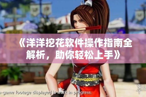 《洋洋挖花软件操作指南全解析，助你轻松上手》