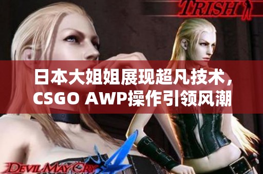 日本大姐姐展现超凡技术，CSGO AWP操作引领风潮