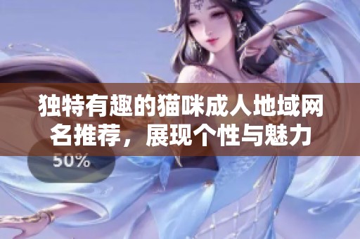 独特有趣的猫咪成人地域网名推荐，展现个性与魅力