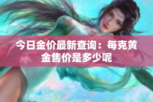 今日金价最新查询：每克黄金售价是多少呢